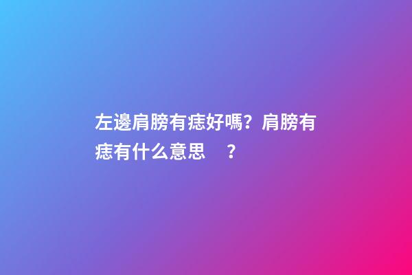 左邊肩膀有痣好嗎？肩膀有痣有什么意思？